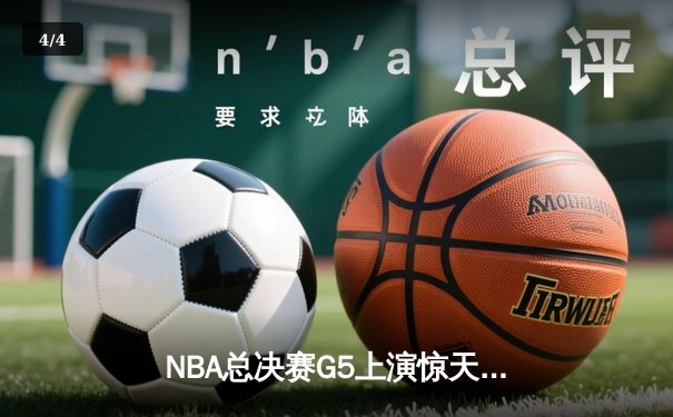 NBA总决赛G5上演惊天逆转 独行侠绝地反击捍卫主场 - 4