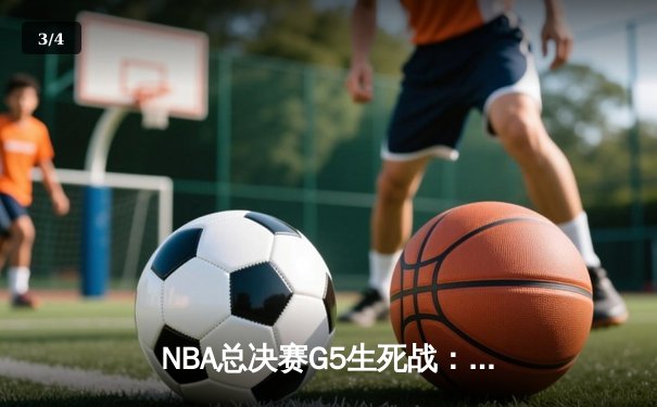 NBA总决赛G5生死战：约基奇三双创历史，掘金险胜热火夺赛点 - 3