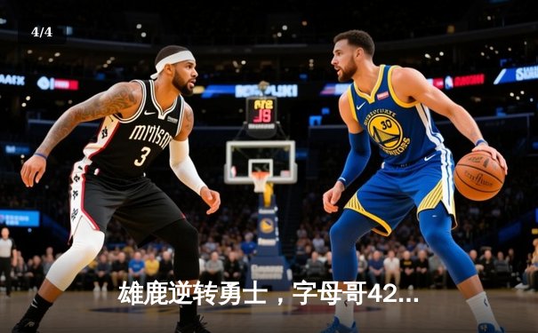 雄鹿逆转勇士，字母哥42分闪耀全场 - 4