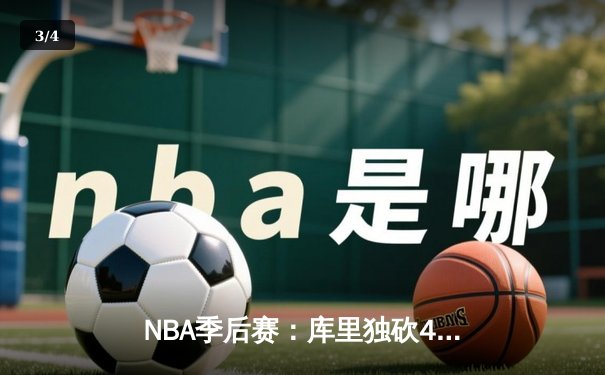 NBA季后赛：库里独砍45分创纪录，勇士主场加时险胜湖人扳平总比分 - 3
