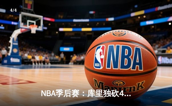 NBA季后赛：库里独砍45分创纪录，勇士主场加时险胜湖人扳平总比分 - 4