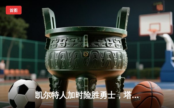 凯尔特人加时险胜勇士，塔图姆44分创赛季新高