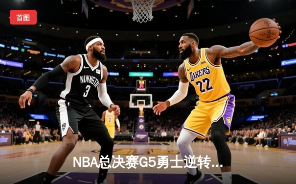 NBA总决赛G5勇士逆转凯尔特人 维金斯26+13库里低迷16分