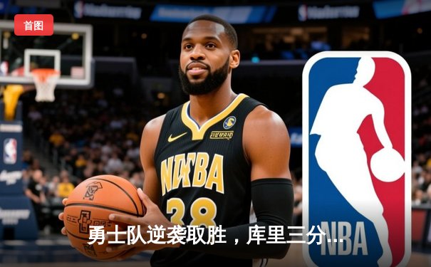 勇士队逆袭取胜，库里三分雨打破历史纪录
