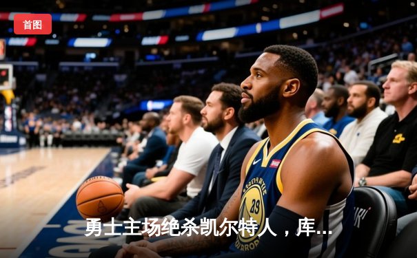 勇士主场绝杀凯尔特人，库里三分雨助球队逆袭夺胜