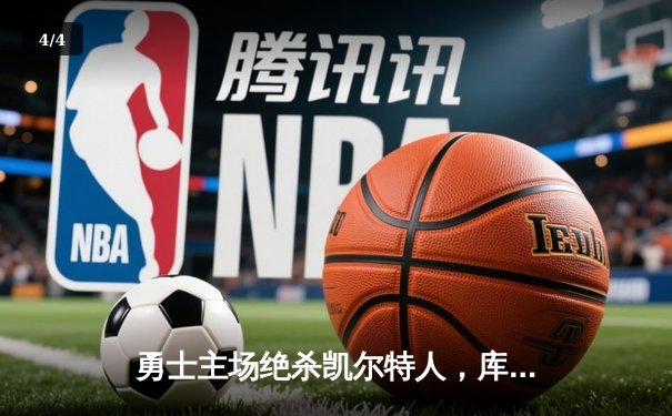 勇士主场绝杀凯尔特人，库里三分雨助球队逆袭夺胜 - 4