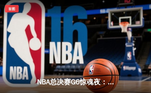 NBA总决赛G6惊魂夜：凯尔特人逆转独行侠，塔图姆31分率队挺进抢七