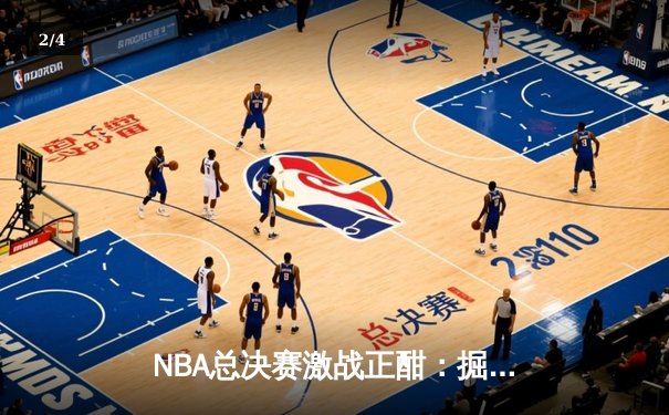 NBA总决赛激战正酣：掘金逆转热火夺赛点 约基奇三双创历史纪录 - 2