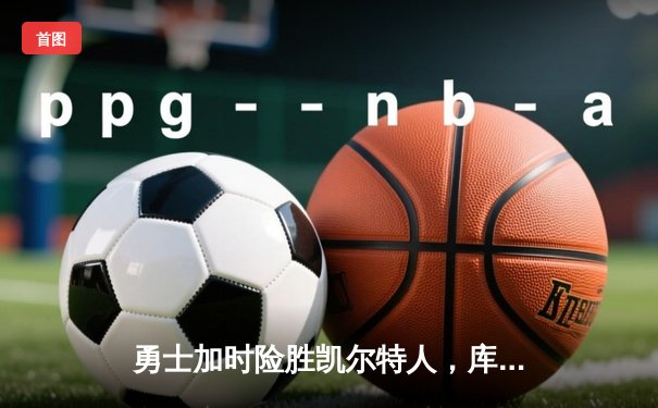勇士加时险胜凯尔特人，库里43分创总决赛三分新纪录
