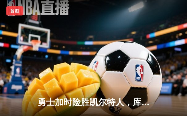 勇士加时险胜凯尔特人，库里43分创总决赛三分新纪录