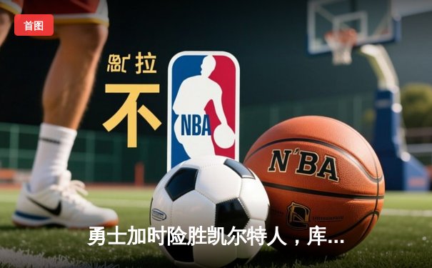 勇士加时险胜凯尔特人，库里43分创总决赛三分新纪录